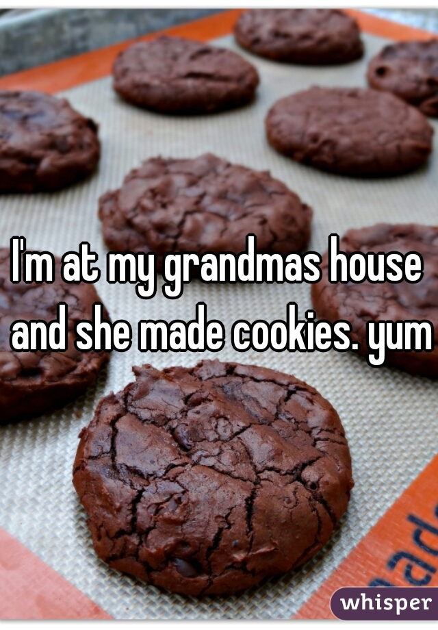 I'm at my grandmas house and she made cookies. yum
