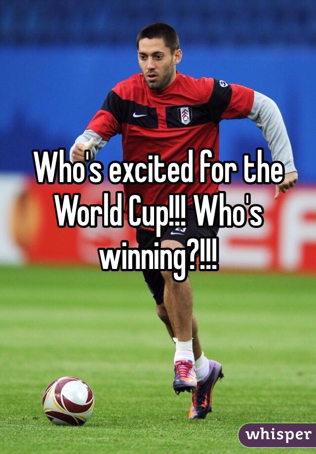 Who's excited for the World Cup!!! Who's winning?!!!
