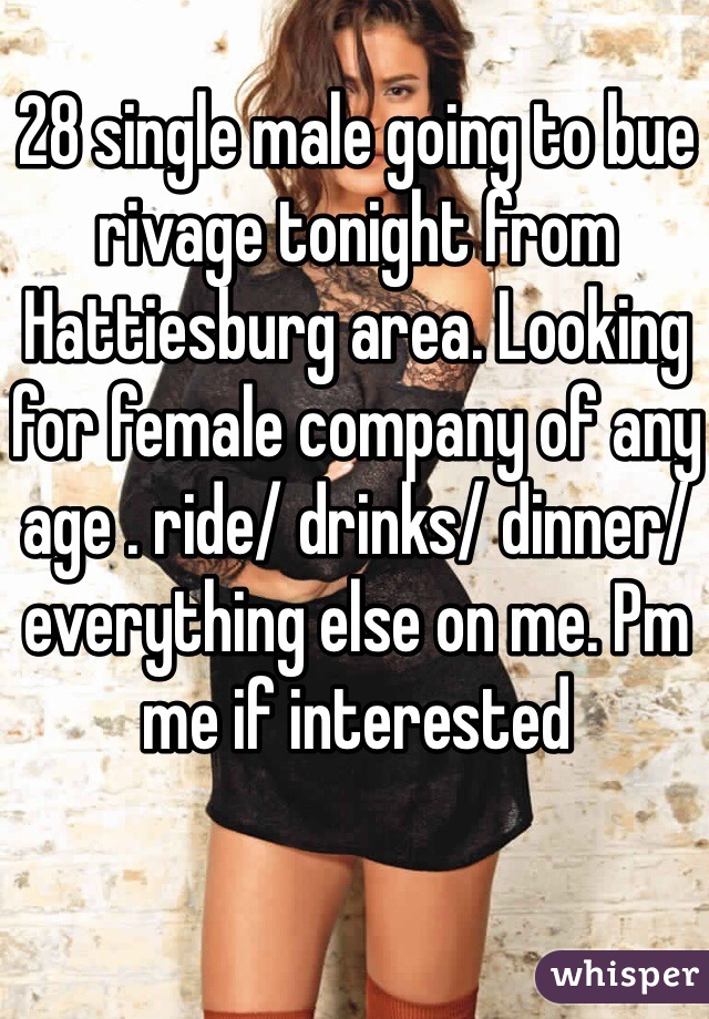 28 single male going to bue rivage tonight from Hattiesburg area. Looking for female company of any age . ride/ drinks/ dinner/everything else on me. Pm me if interested