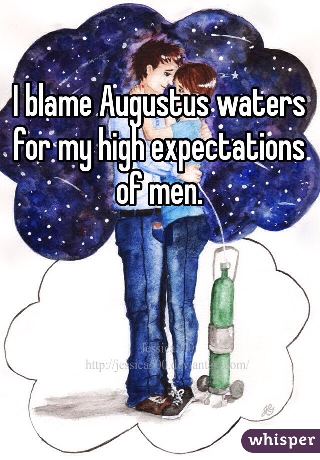 I blame Augustus waters for my high expectations of men. 