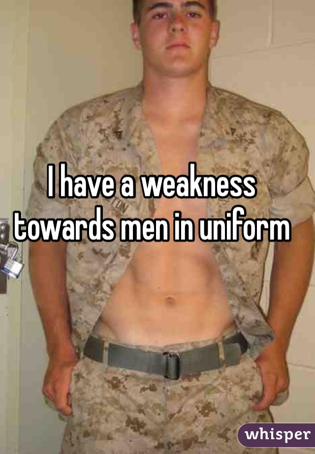 I have a weakness towards men in uniform 