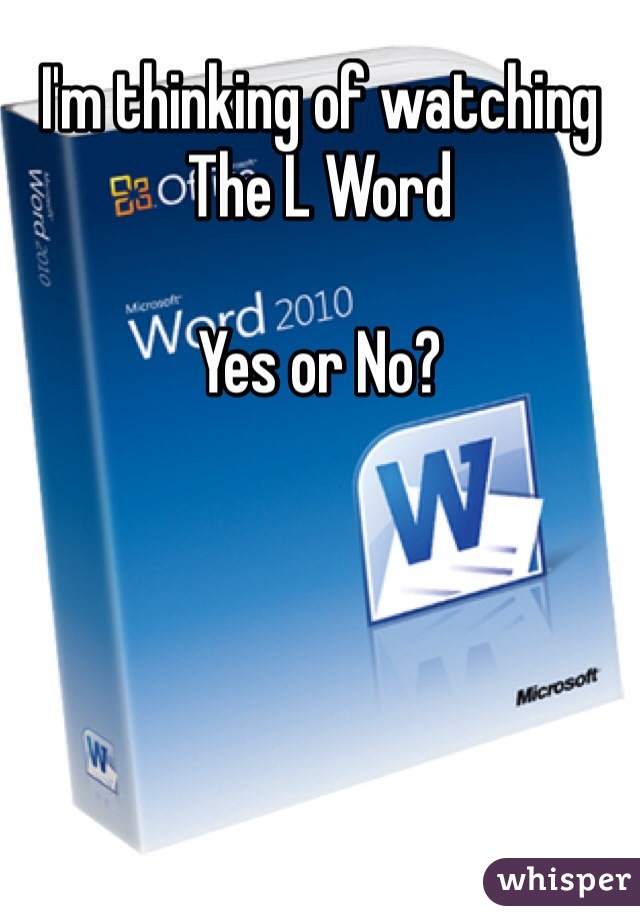 I'm thinking of watching
The L Word

Yes or No?