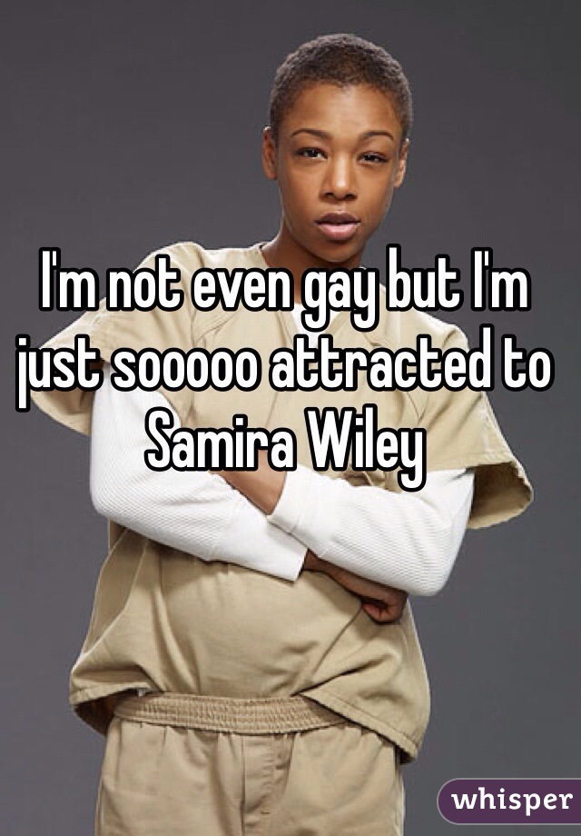 I'm not even gay but I'm just sooooo attracted to Samira Wiley 