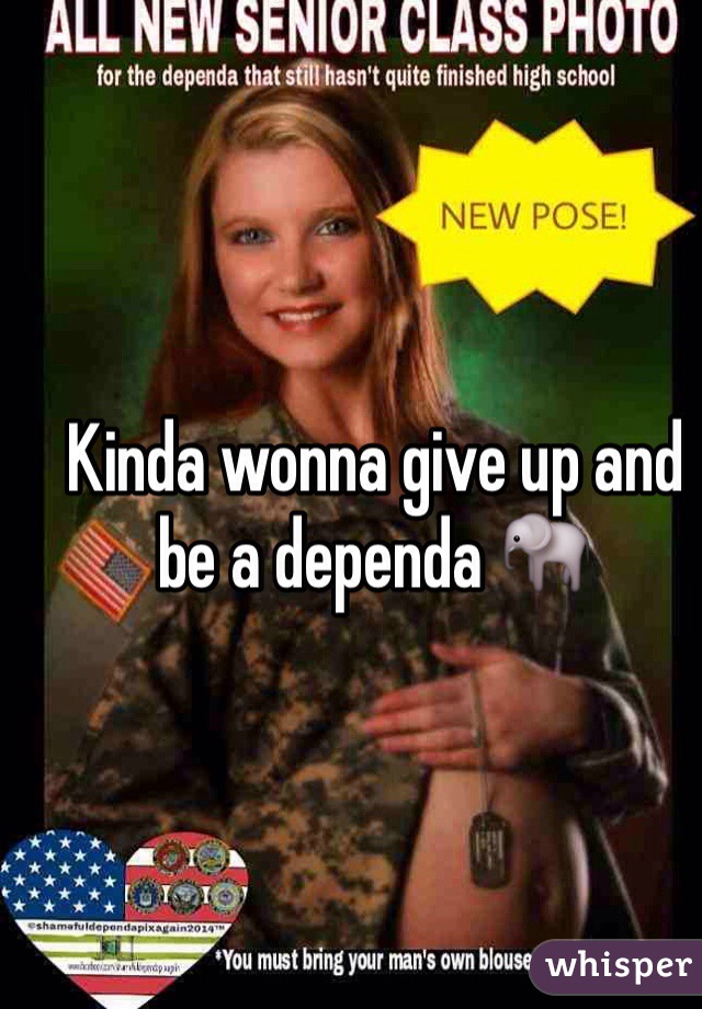 Kinda wonna give up and be a dependa 🐘