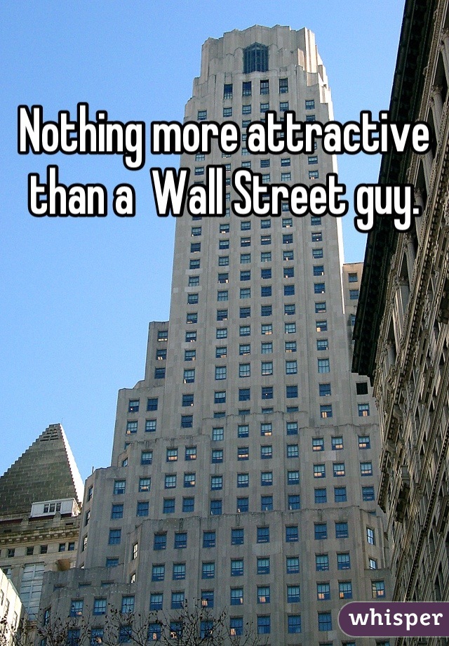 Nothing more attractive than a  Wall Street guy.