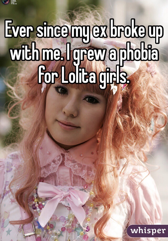 Ever since my ex broke up with me. I grew a phobia for Lolita girls.