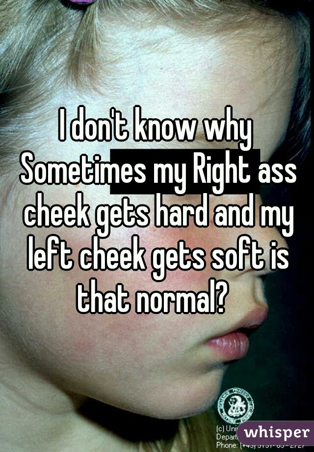 
I don't know why Sometimes my Right ass cheek gets hard and my left cheek gets soft is that normal?  