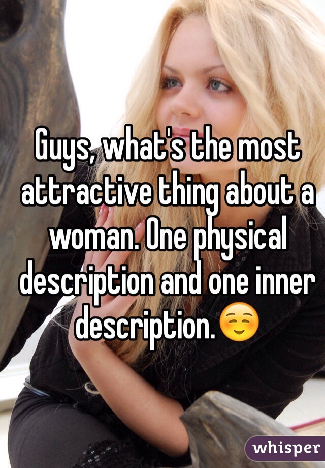 Guys, what's the most attractive thing about a woman. One physical description and one inner description.☺️