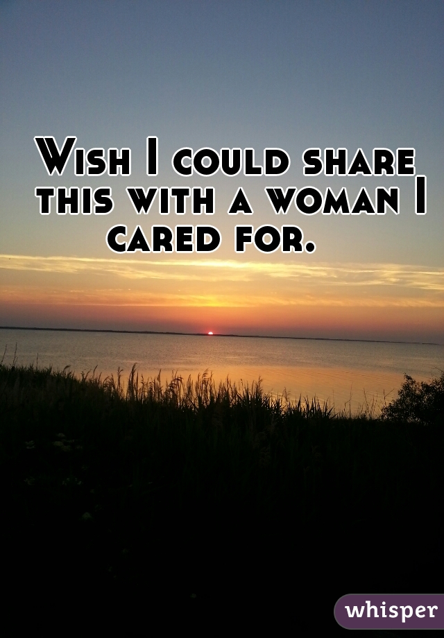 Wish I could share this with a woman I cared for.   