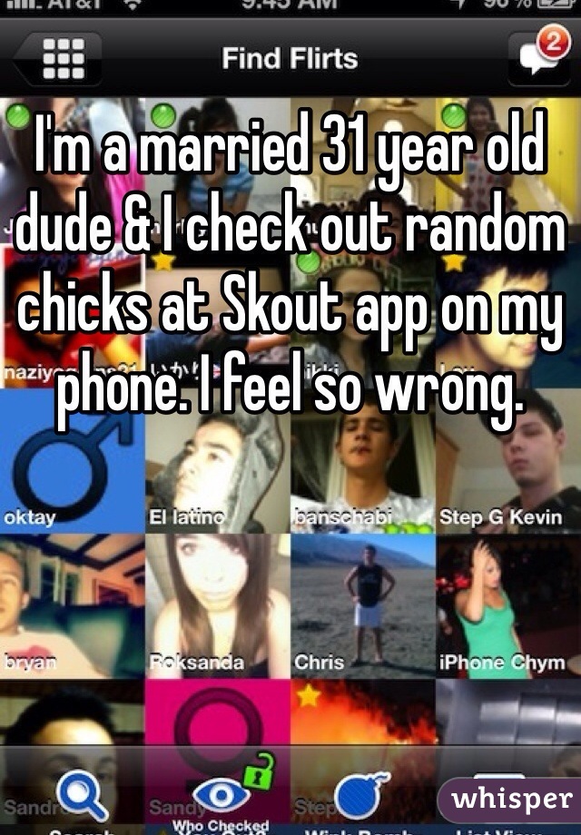 I'm a married 31 year old dude & I check out random chicks at Skout app on my phone. I feel so wrong.