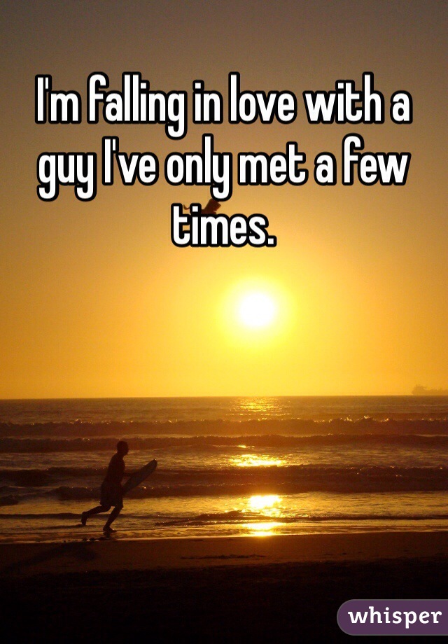 I'm falling in love with a guy I've only met a few times. 