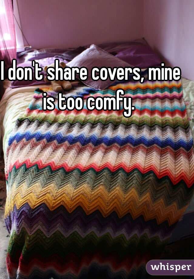 I don't share covers, mine is too comfy.  