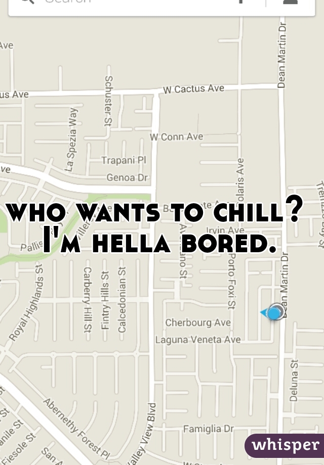 who wants to chill? I'm hella bored.