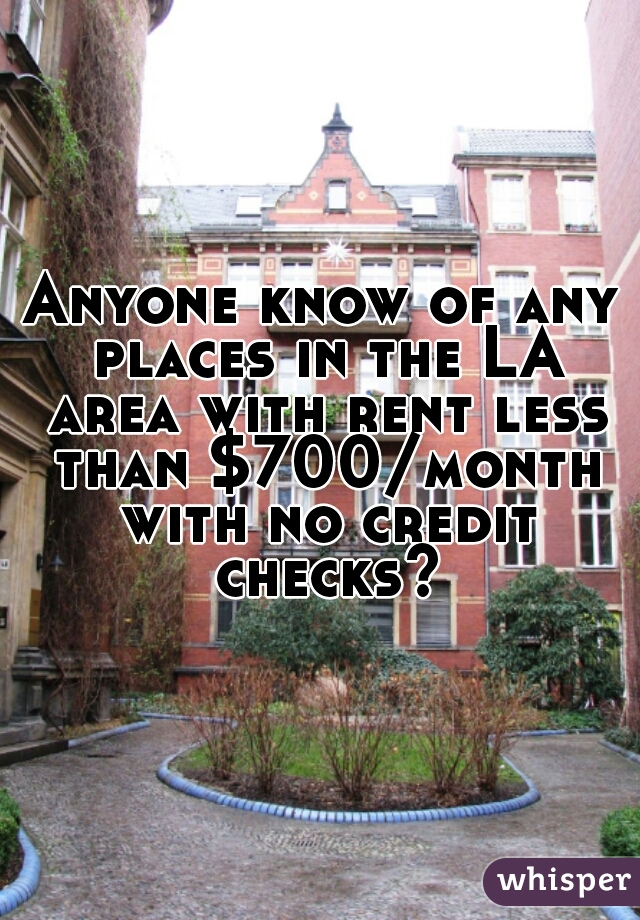 Anyone know of any places in the LA area with rent less than $700/month with no credit checks?