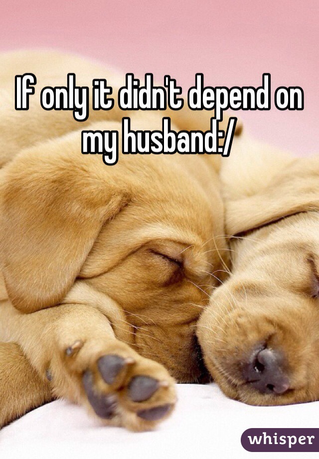 If only it didn't depend on my husband:/