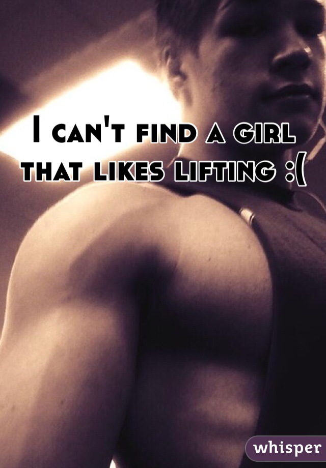 I can't find a girl that likes lifting :(