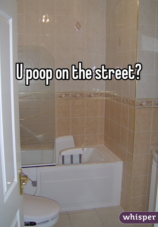 U poop on the street?