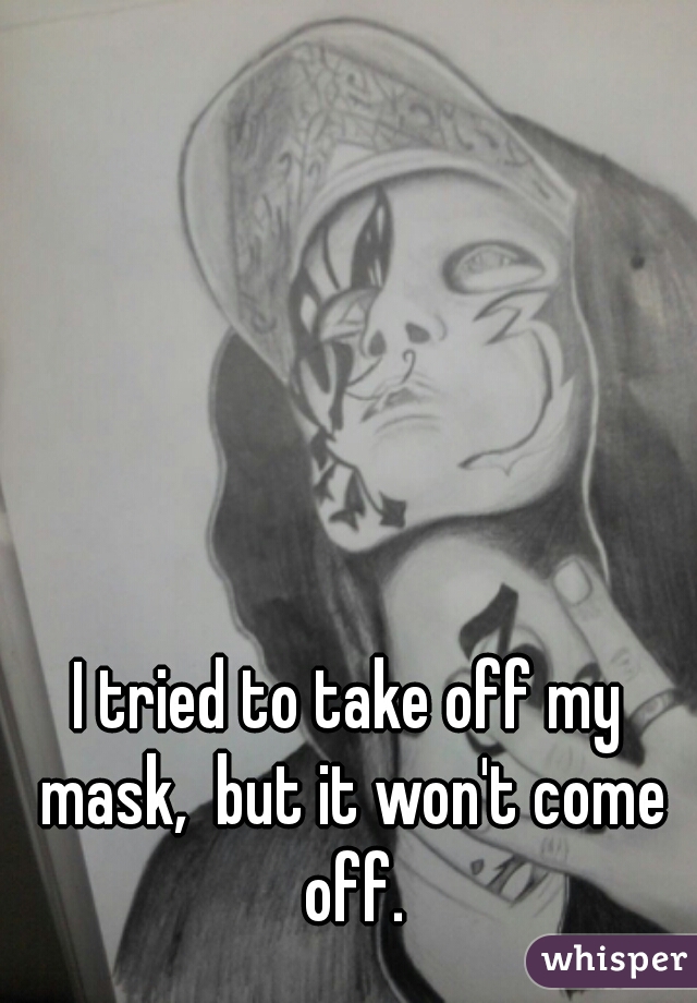 I tried to take off my mask,  but it won't come off.