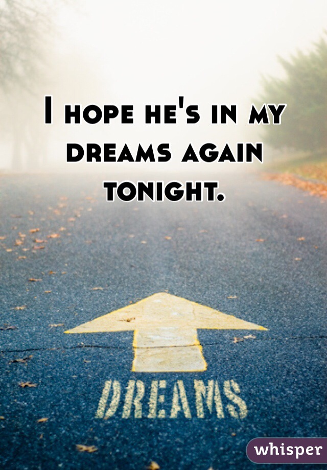 I hope he's in my dreams again tonight. 