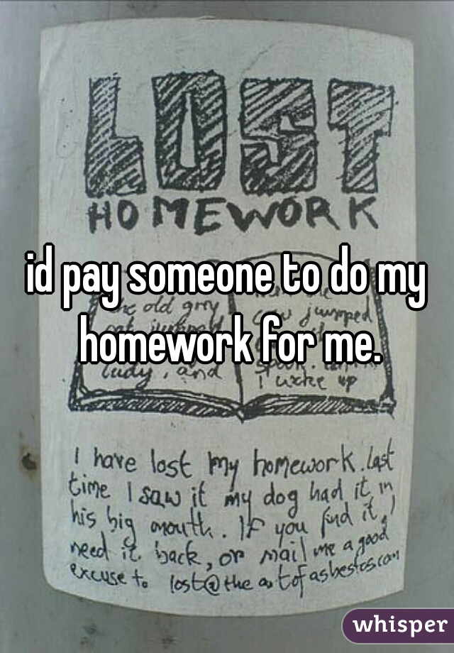 id pay someone to do my homework for me.