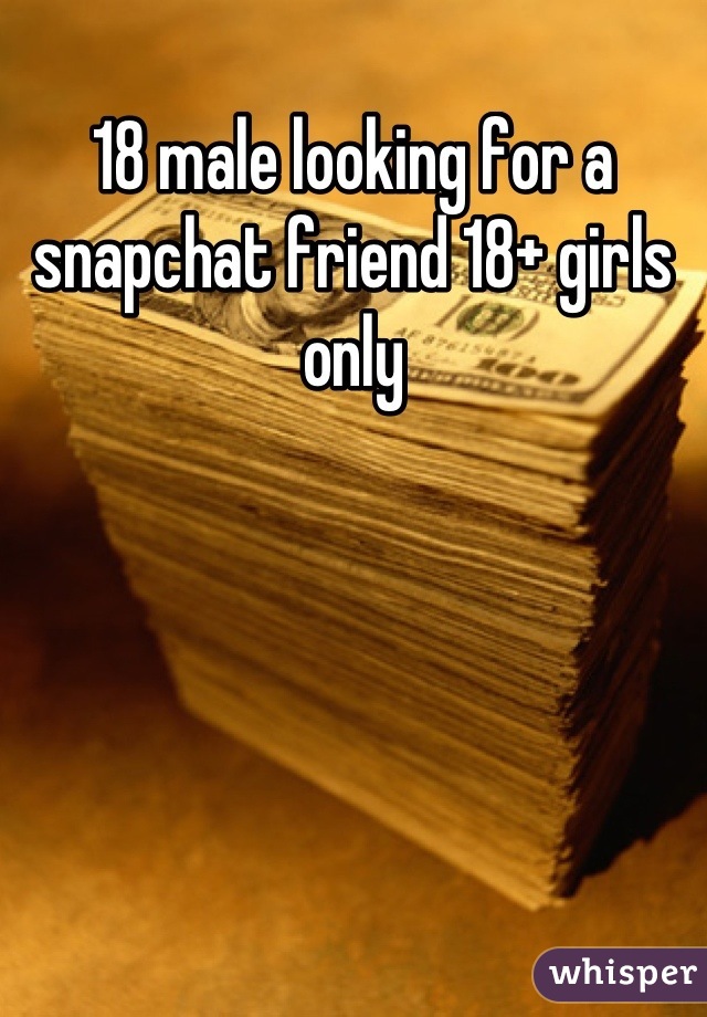 18 male looking for a snapchat friend 18+ girls only