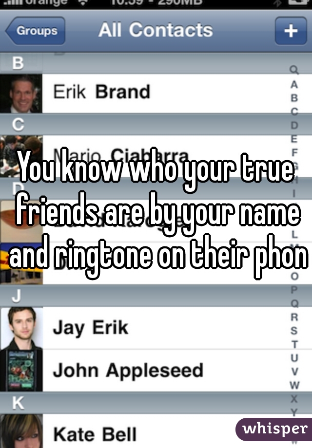 You know who your true friends are by your name and ringtone on their phone