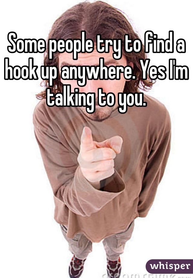 Some people try to find a hook up anywhere. Yes I'm talking to you.