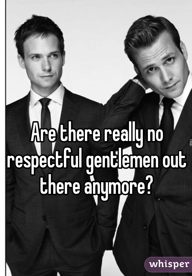 Are there really no respectful gentlemen out there anymore? 