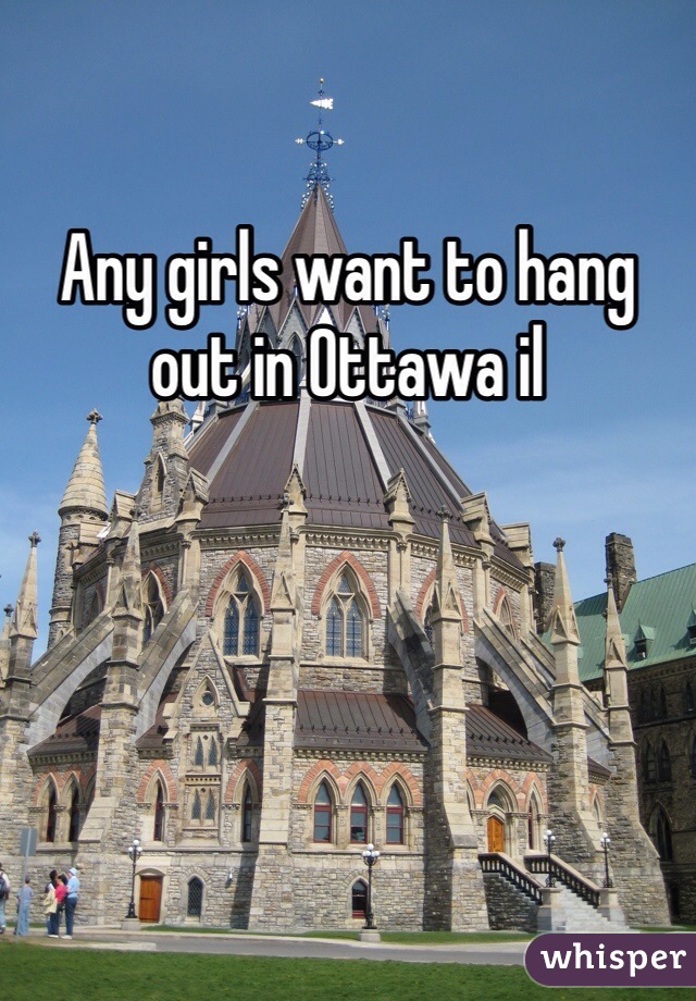 Any girls want to hang out in Ottawa il