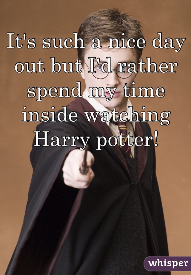 It's such a nice day out but I'd rather spend my time inside watching Harry potter!