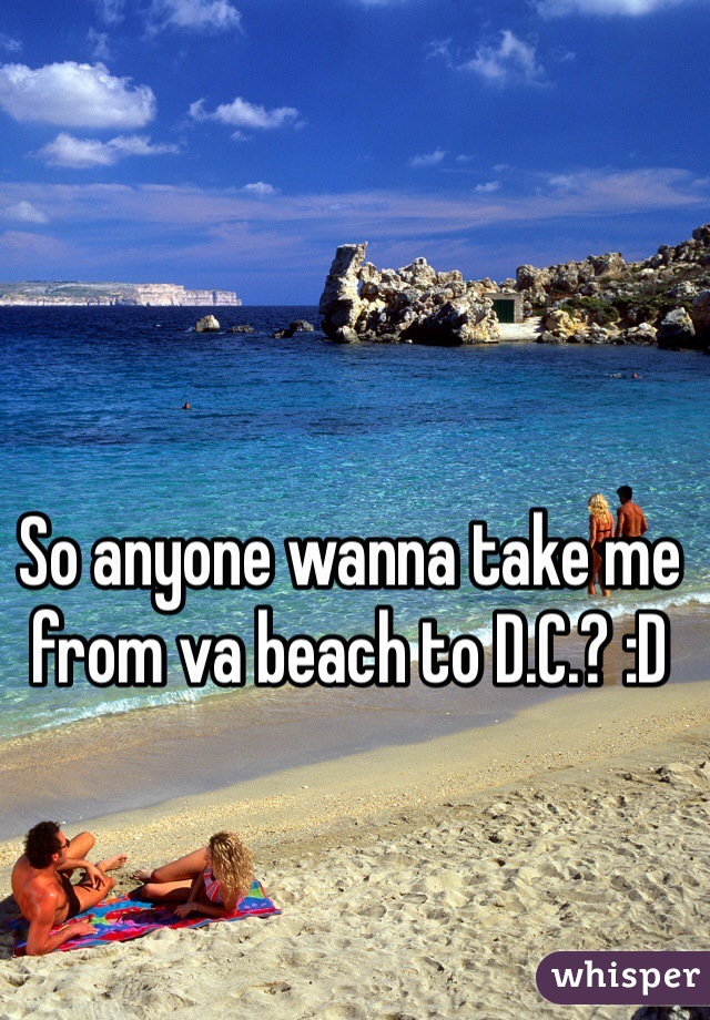 So anyone wanna take me from va beach to D.C.? :D 