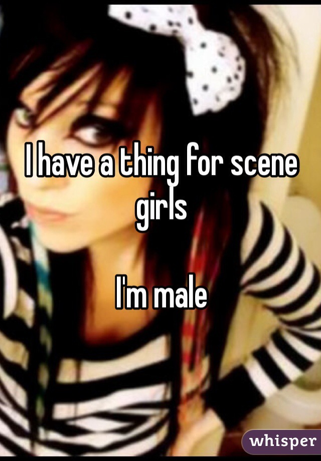 I have a thing for scene girls 

I'm male 