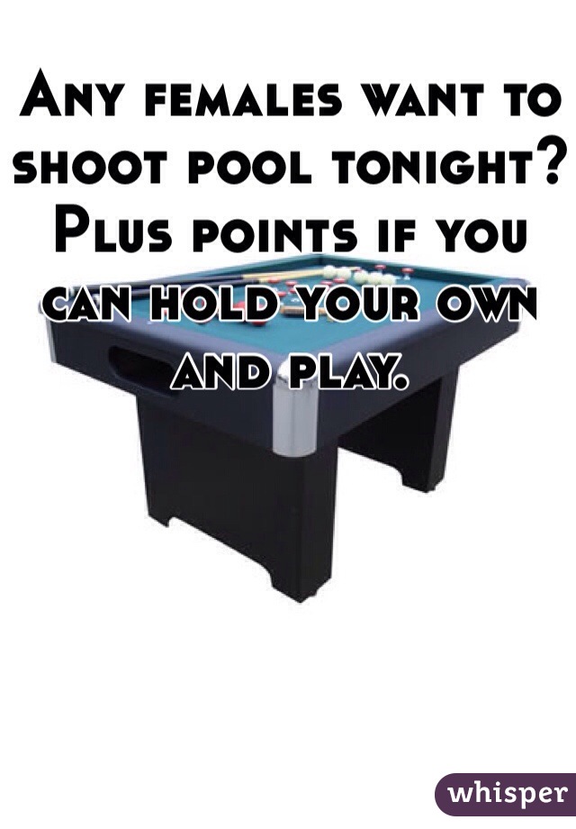 Any females want to shoot pool tonight? Plus points if you can hold your own and play. 