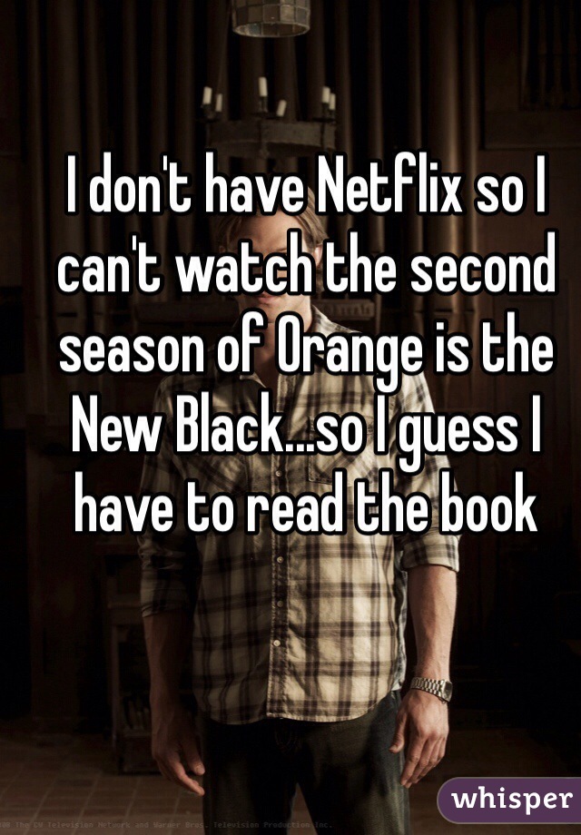 I don't have Netflix so I can't watch the second season of Orange is the New Black...so I guess I have to read the book 