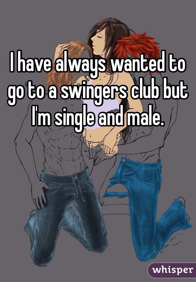 I have always wanted to go to a swingers club but I'm single and male. 