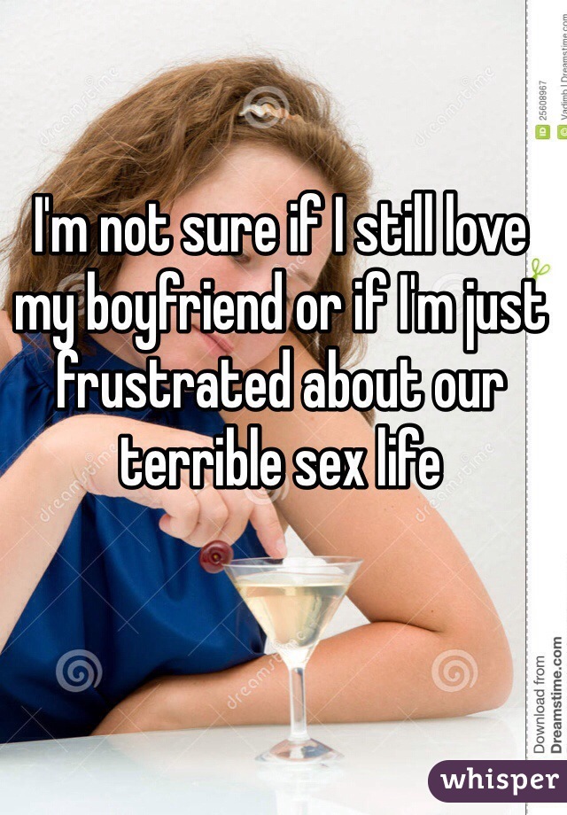 I'm not sure if I still love my boyfriend or if I'm just frustrated about our terrible sex life