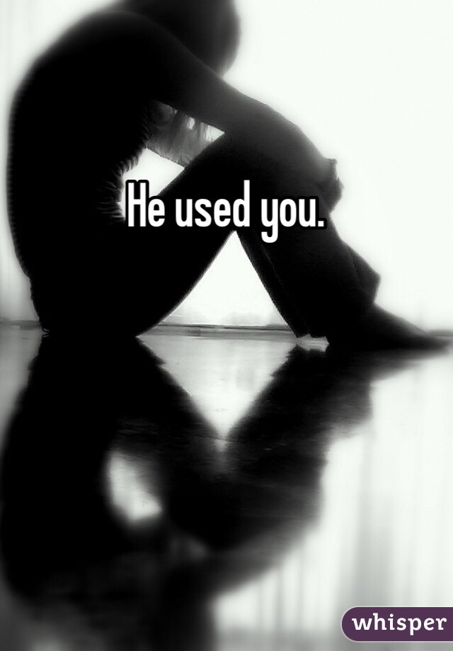 He used you. 