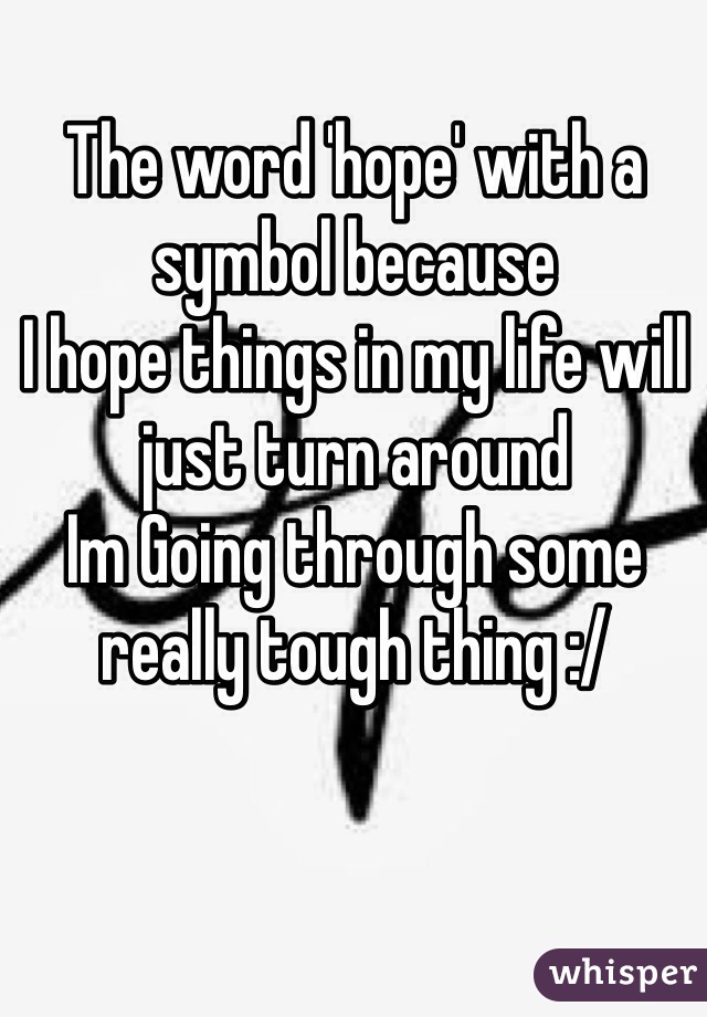 The word 'hope' with a symbol because
I hope things in my life will just turn around 
Im Going through some really tough thing :/