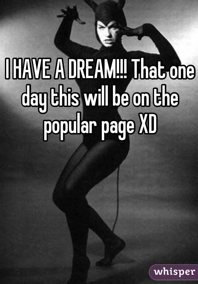 I HAVE A DREAM!!! That one day this will be on the popular page XD