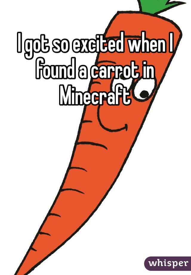 I got so excited when I found a carrot in Minecraft 