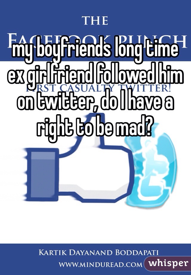 my boyfriends long time ex girlfriend followed him on twitter, do I have a right to be mad? 