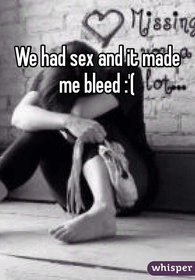 We had sex and it made me bleed :'( 