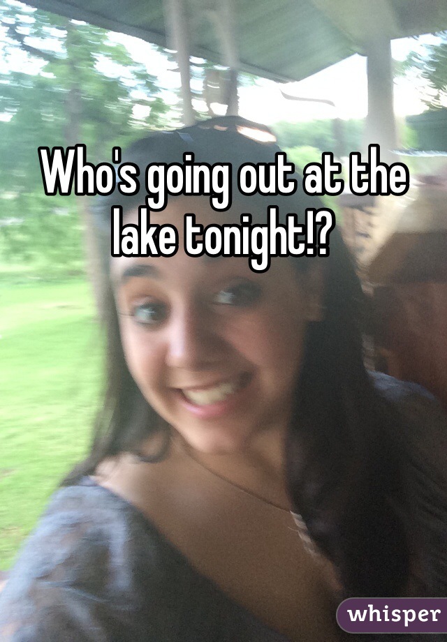 Who's going out at the lake tonight!? 