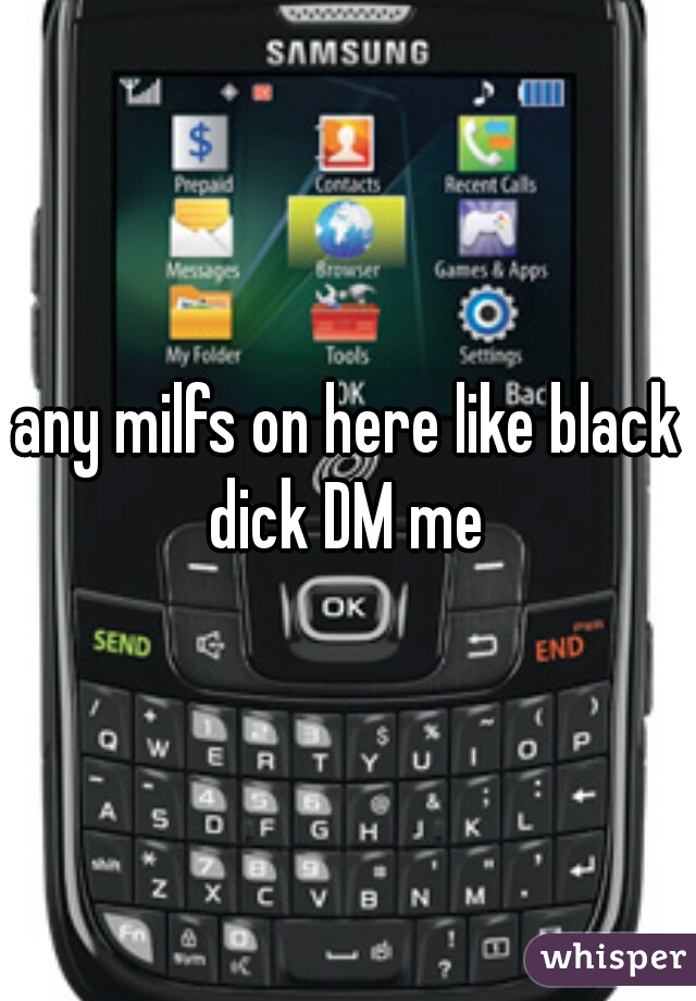 any milfs on here like black dick DM me 