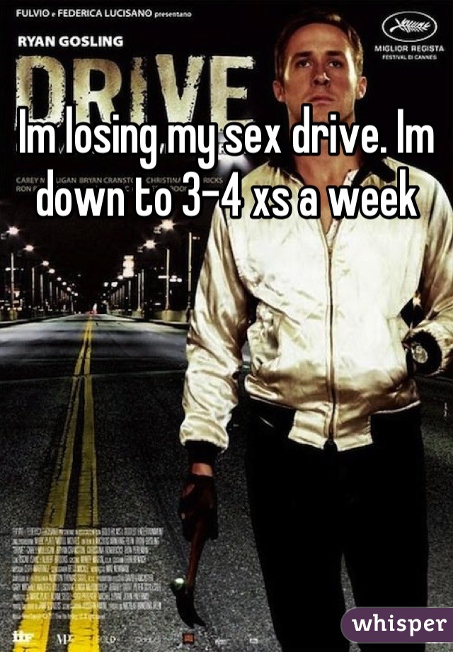 Im losing my sex drive. Im down to 3-4 xs a week