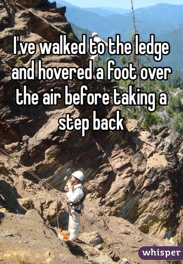 I've walked to the ledge and hovered a foot over the air before taking a step back 