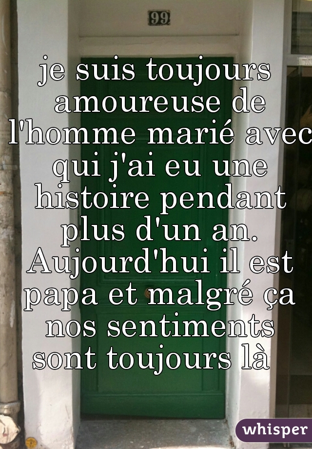 je suis toujours amoureuse de l'homme marié avec qui j'ai eu une histoire pendant plus d'un an. Aujourd'hui il est papa et malgré ça nos sentiments sont toujours là  