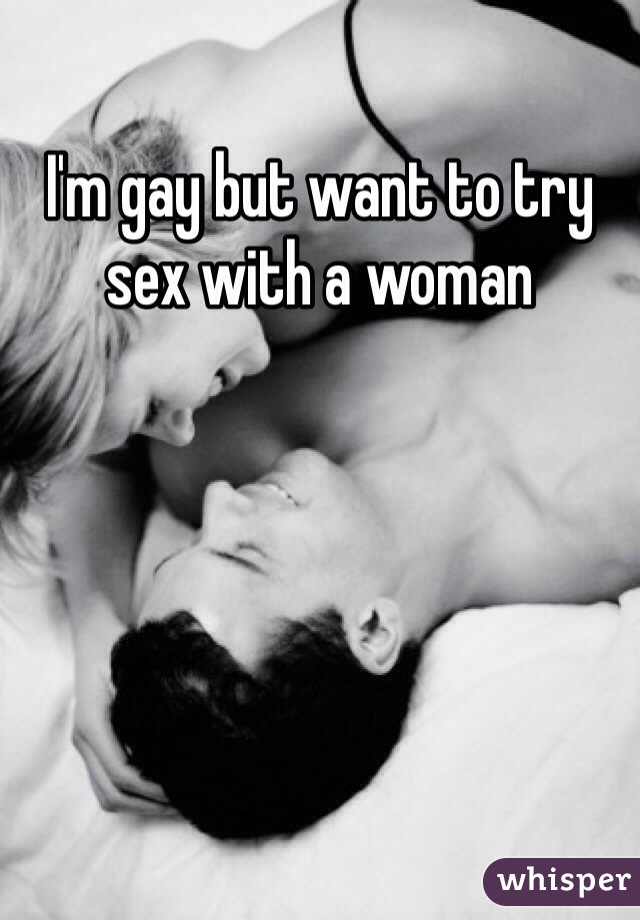 I'm gay but want to try sex with a woman