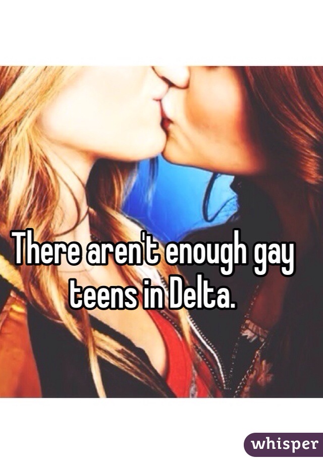 There aren't enough gay teens in Delta. 