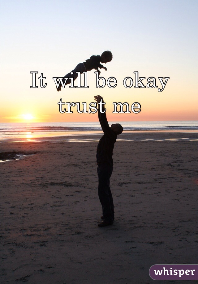 It will be okay trust me 